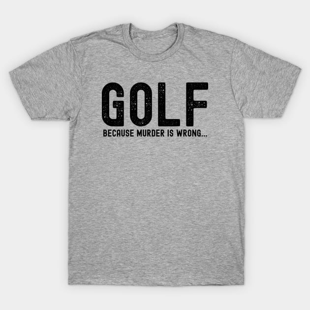 GOLF because murder is wrong; golf player; golf; golf lover; golfer; golfing; funny; fathers day; gift for dad; golf joke; sports; joke; T-Shirt by Be my good time